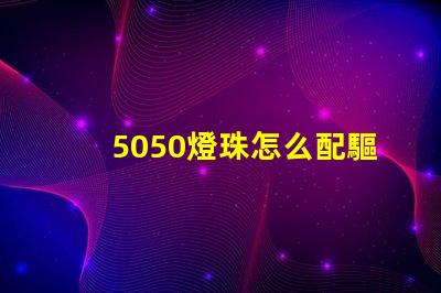 5050燈珠怎么配驅(qū)動器 5050燈珠電壓